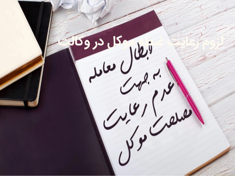 لزوم رعایت مصلحت و غبطه موکل در بکارگیری وکالت نامه توسط وکیل